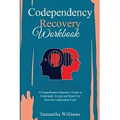 Codependency Recovery Workbook: A Comprehensive Beginner’s Guide to Understand, Accept, and Break Free from the Codependent Cycle