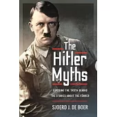 The Hitler Myths: Exposing the Truth Behind the Stories about the Führer