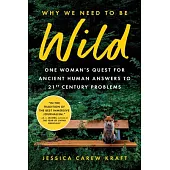 Why We Need to Be Wild: One Woman’s Quest for Ancient Human Answers to 21st Century Problems