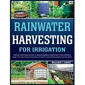 Rainwater Harvesting For Irrigation: Discover Everything You Need to Master Rainwater Harvesting in Your Garden or Farm Fast, Easy and Safe Solutions