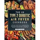 The UK Type 2 Diabetic Air Fryer Cookbook: Live Well With Type 2 Diabetes With Delicious and Flavorful Recipes To Manage Diabetes and Live Better