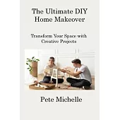 The Ultimate DIY Home Makeover: Transform Your Space with Creative Projects