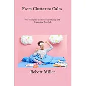 From Clutter to Calm: The Complete Guide to Decluttering and Organizing Your Life