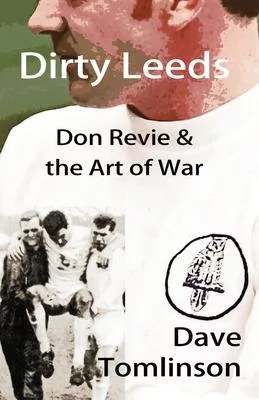 Dirty Leeds: Don Revie & the Art of War