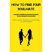 How To Find Your Soulmate: A Fundamental Handbook For Discovering Your Soulmate, The Ideal Companion For Your Aspirations (Discovering Your Ideal