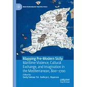 Mapping Pre-Modern Sicily: Maritime Violence, Cultural Exchange, and Imagination in the Mediterranean, 800-1700