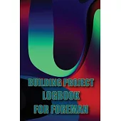 Building Project Logbook for Foreman: Construction Tracker to Keep Record Schedules, Daily Activities, Equipment, Safety Concerns Perfect Gift Idea fo