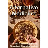 Alternative Medicine: The Details of Alternative Medicine A Guide to the Many Different Elements of Alternative Medicine