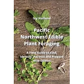Pacific Northwest Edible Plant Foraging: A Field Guide to Find, Identify, Harvest and Prepare Wild Edibles