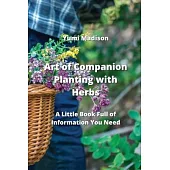 Art of Companion Planting with Herbs: A Little Book Full of Information You Need