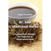 Dr. Sebi Medicinal Herbs: Healing Uses, Dosage, DIY Capsules of Wildcrafted Herbs