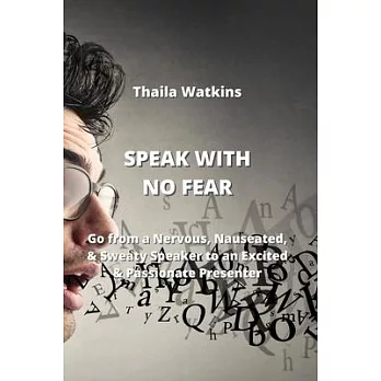 Speak with No Fear: Go from a Nervous, Nauseated, & Sweaty Speaker to an Excited & Passionate Presenter