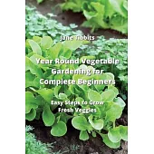 Year Round Vegetable Gardening for Complete Beginners: Easy Steps to Grow Fresh Veggies