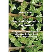 Vertical Vegetable Gardening: Complete Guide for Beginners to Discover the Benefits of Vertical Urban Gardening