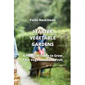 Starter Vegetable Gardens: A Practical Guide to Grow Your Vegetables and Fruit
