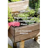 Beginners Guide To Growing House Plants: Green Thumb Not Required