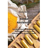 Herbal Antibiotics: Secrets of Natural Remedies to Prevent & Cure Bacterial Infections with Medicinal Herbs