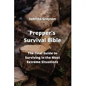 Prepper’s Survival Bible: The Final Guide to Surviving in the Most Extreme Situations