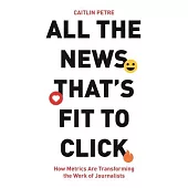 All the News That’s Fit to Click: How Metrics Are Transforming the Work of Journalists
