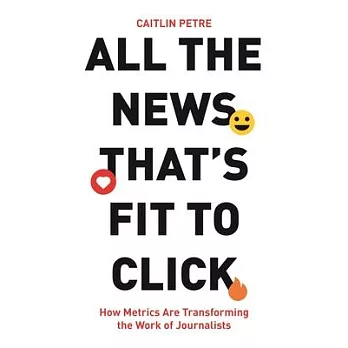 All the News That’s Fit to Click: How Metrics Are Transforming the Work of Journalists