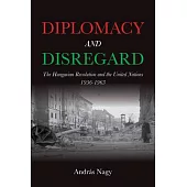 Diplomacy and Disregard: The Hungarian Revolution and the United Nations 1956-1963
