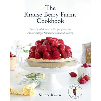 The Krause Berry Farms Cookbook: Sweet and Savoury Recipes from the Fraser Valley’s Famous Farm and Bakery