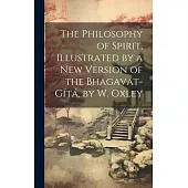 The Philosophy of Spirit, Illustrated by a New Version of the Bhagavat-Gítá, by W. Oxley
