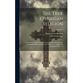 The True Christian Religion: Containing The Universal Theology Of The New Church, Foretold By The Lord In Daniel, Vii. 13, 14, And In The Apocalyps