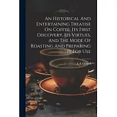 An Historical And Entertaining Treatise On Coffee, Its First Discovery, Its Virtues, And The Mode Of Roasting And Preparing It For Use