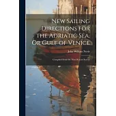 New Sailing Directions for the Adriatic Sea, Or Gulf of Venice: Compiled From the Most Recent Survey