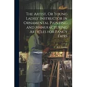 The Artist, Or Young Ladies’ Instructor in Ornamental Painting and Manufacturing Articles for Fancy Fairs