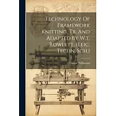 Technology Of Framework Knitting, Tr. And Adapted By W.t. Rowlett. (leic. Techn. Sch.)