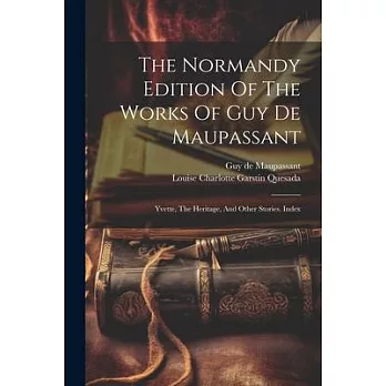 The Normandy Edition Of The Works Of Guy De Maupassant: Yvette, The Heritage, And Other Stories. Index
