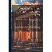 Amendment to Federal Reserve Act: Hearing Before the Committee On Banking and Currency of the House of Representatives, On S. 2472, an Act to Amend th