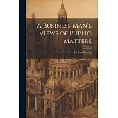A Business Man’s Views of Public Matters