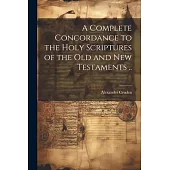 A Complete Concordance to the Holy Scriptures of the Old and New Testaments ..