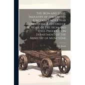The Iron and Steel Industry of the United Kingdom Under war Conditions. A Record of the Work of the Iron and Steel Production Department of the Minist