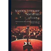 School Literary Societies: Model Constitution, Rules of Parliamentary Procedure, and Principles of Debating