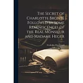 The Secret of Charlotte Brontë Followed by Some Reminiscences of the Real Monsieur and Madame Heger