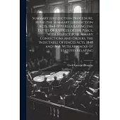 Summary Jurisdiction Procedure, Being the Summary Jurisdiction Acts, 1848-1899. Regulating the Duties of Justices of the Peace, With Respect to Summar