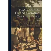 Playgrounds, one of Canada’s Greatest Needs: A Call to Service for the Children of the Future; [a Plea for Recreation and Playgrounds]