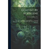 Lighting by Acetylene; a Treatise for the Practical Lighting Engineer, Containing Elementary Information and Details for Those About to Take up the Wo