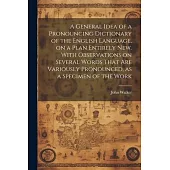 A General Idea of a Pronouncing Dictionary of the English Language, on a Plan Entirely new. With Observations on Several Words That are Variously Pron