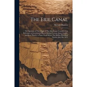 The Erie Canal: The Question of The Origin of The Erie Canal: Considered in Reference to Gouverneur Morris, Joshua Forman, James Gedde
