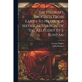 The Pilgrim’s Progress From Earth To Heaven, A Metrical Version Of The Allegory By J. Bunyan