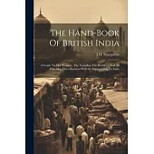The Hand-book Of British India: A Guide To The Stranger, The Traveller, The Resident, And All Who May Have Business With Or Appertaining To India