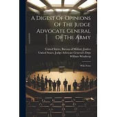 A Digest Of Opinions Of The Judge Advocate General Of The Army: With Notes