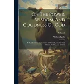 On The Power, Wisdom, And Goodness Of God: As Manifested In The Creation Of Animals, And In Their History, Habits, And Instincts; Volume 1