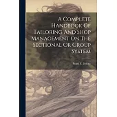 A Complete Handbook Of Tailoring And Shop Management On The Sectional Or Group System
