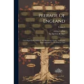 Peerage Of England: Genealogical, Biographical, And Historical. Greatly Augmented And Continued To The Present Time; Volume 9